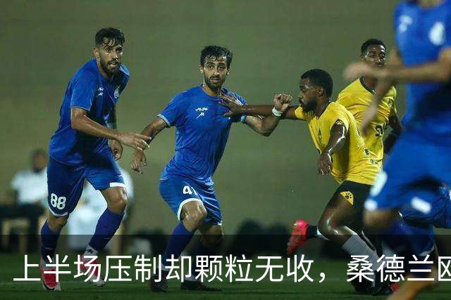 上半场压制却颗粒无收，桑德兰欧战完美开局被自己浪费