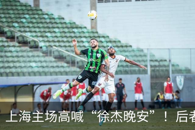 上海主场高喊“徐杰晚安”！后者25年淘汰上海时比晚安提前庆祝