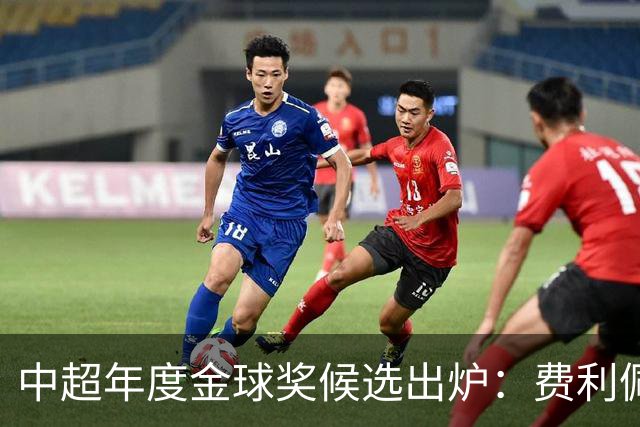 中超年度金球奖候选出炉：费利佩领衔，张玉宁、王钰栋在列