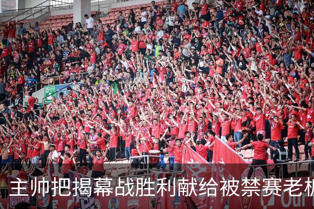 主帅把揭幕战胜利献给被禁赛老板：我们仍在为他而战