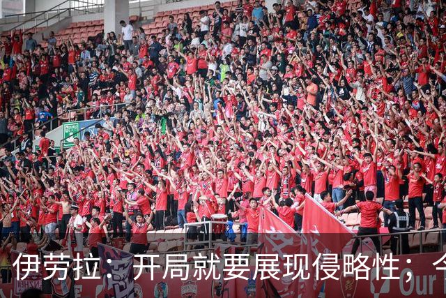 伊劳拉：开局就要展现侵略性；今天所有后卫表现都堪称现象级