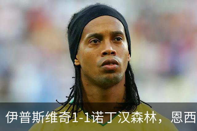 伊普斯维奇1-1诺丁汉森林，恩西索破门，米伦科维奇回传送礼