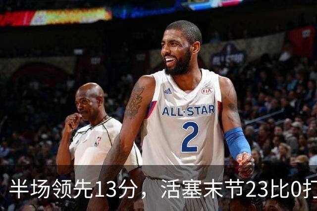 半场领先13分，活塞末节23比0打崩凯尔特人