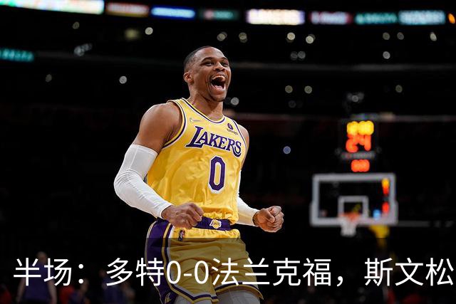 半场：多特0-0法兰克福，斯文松击中横梁，吉拉西丢单刀