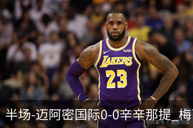 半场-迈阿密国际0-0辛辛那提 梅西回归首发+领黄牌迈阿密0射正