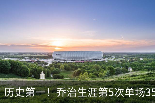 历史第一！乔治生涯第5次单场35分+5断+5记三分
