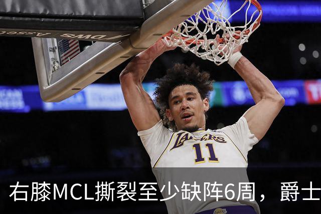 右膝MCL撕裂至少缺阵6周，爵士内线核心倒下