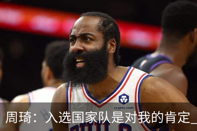 周琦：入选国家队是对我的肯定 期待化学反应