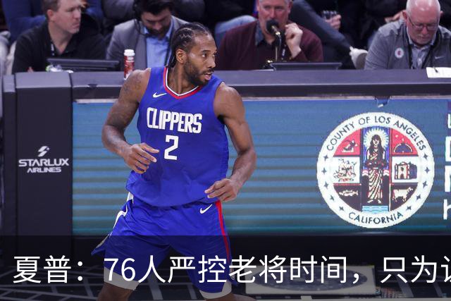 夏普：76人严控老将时间，只为让恩比德留力季后赛