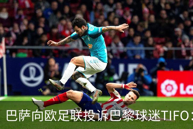 巴萨向欧足联投诉巴黎球迷TIFO：画面煽动暴力与仇恨