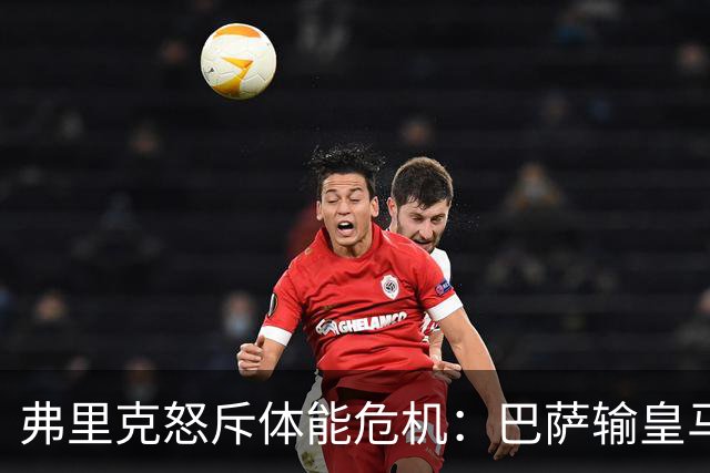 弗里克怒斥体能危机：巴萨输皇马并非借口