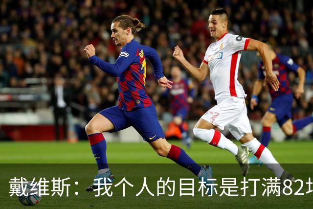 戴维斯：我个人的目标是打满82场 球队没预期&就是一场一场去拼