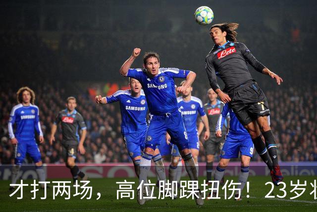 才打两场，高位脚踝扭伤！23岁状元，有麻烦了！