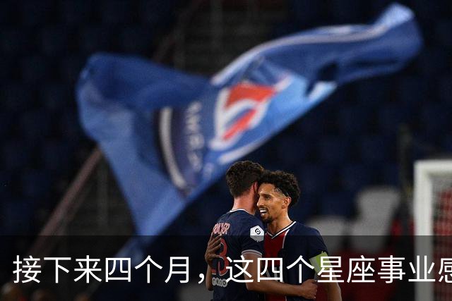 接下来四个月，这四个星座事业感情同步，把握节奏更容易双向收获