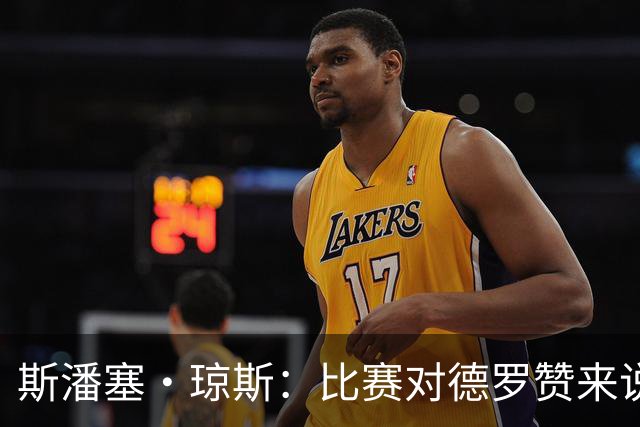 斯潘塞·琼斯：比赛对德罗赞来说太轻松 期待二阵容能把节奏推快