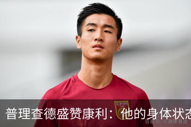 普理查德盛赞康利：他的身体状态很棒 是一名优秀的老将