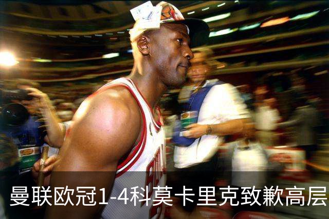 曼联欧冠1-4科莫卡里克致歉高层失控利物浦主场不胜