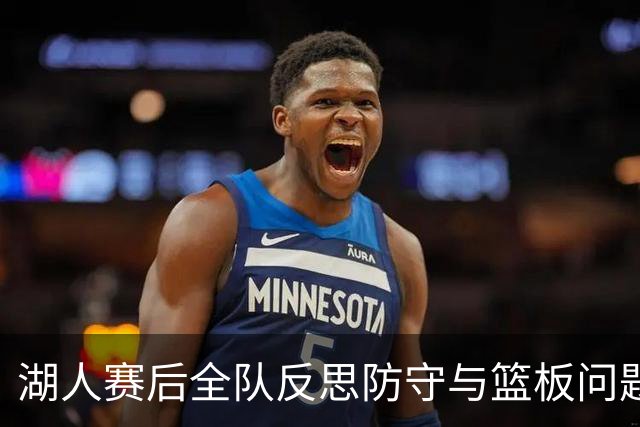 湖人赛后全队反思防守与篮板问题，雷迪克直指第三节和内线问题！