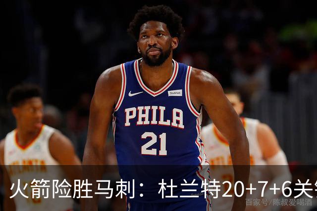 火箭险胜马刺：杜兰特20+7+6关键三分 文班25+13绝平上篮被帽