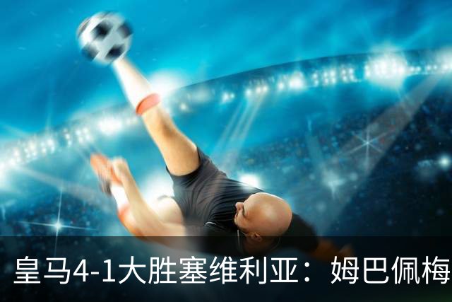 皇马4-1大胜塞维利亚：姆巴佩梅开二度创纪录