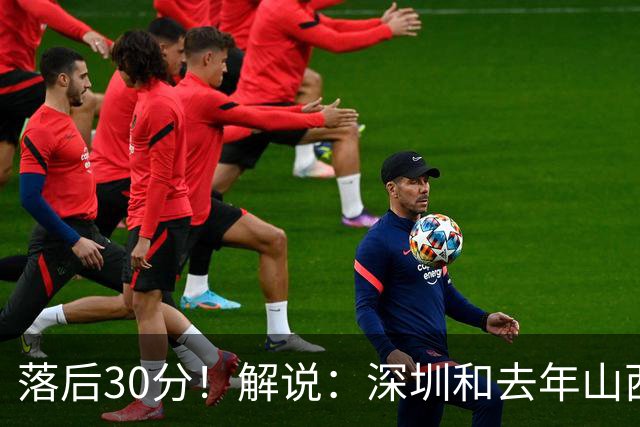 落后30分！解说：深圳和去年山西一样，心态变了