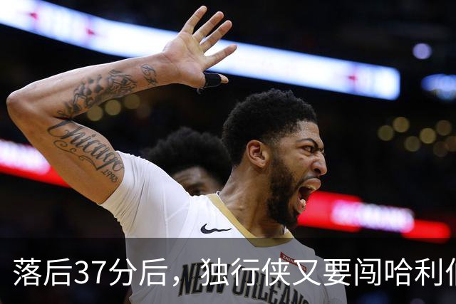 落后37分后，独行侠又要闯哈利伯顿主场首秀