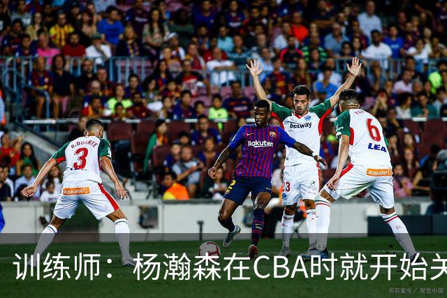 训练师：杨瀚森在CBA时就开始关注他 球商极高&打球像后卫