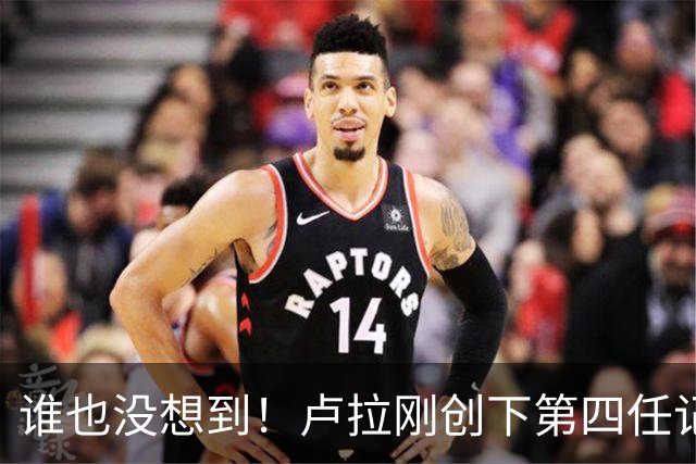 谁也没想到！卢拉刚创下第四任记录，一个巨大挑战就摆在眼前