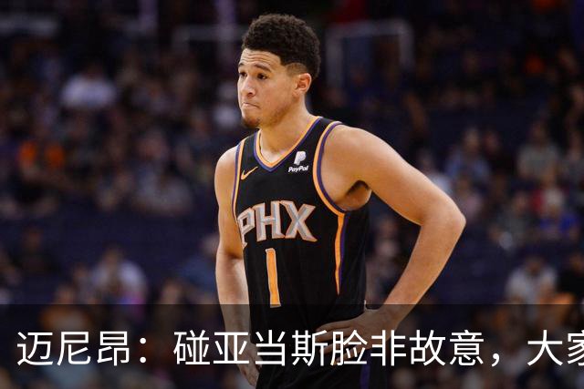 迈尼昂：碰亚当斯脸非故意，大家都知道我是怎样的人