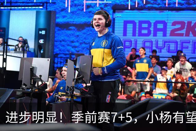 进步明显！季前赛7+5，小杨有望进稳定轮换，一人伤病隐患或是机会