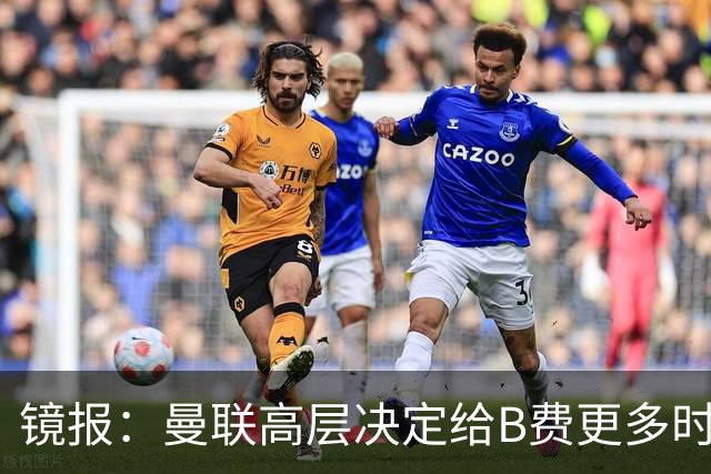 镜报：曼联高层决定给B费更多时间，来遏制老特拉福德的危机
