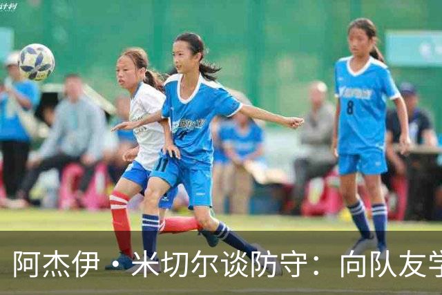 阿杰伊·米切尔谈防守：向队友学习&复盘录像 持续打磨自身能力