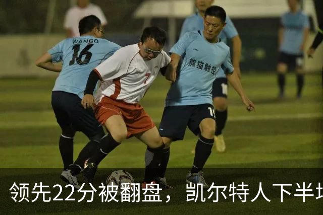 领先22分被翻盘，凯尔特人下半场净负21分