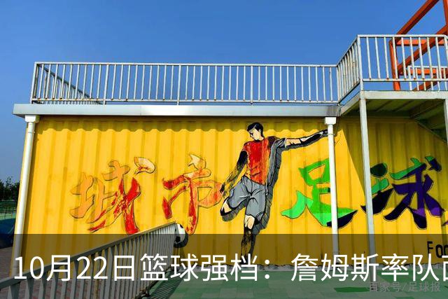 10月22日篮球强档：詹姆斯率队面对旧主