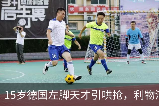 15岁德国左脚天才引哄抢，利物浦加入争夺