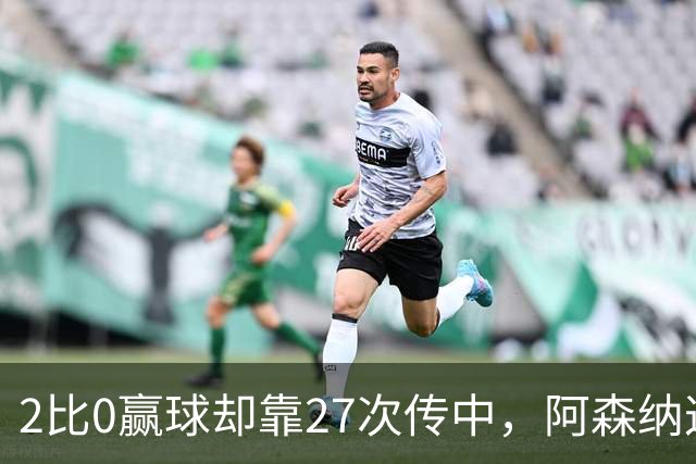 2比0赢球却靠27次传中，阿森纳这套打法藏了什么