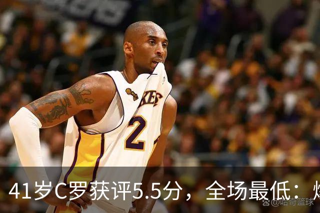 41岁C罗获评5.5分，全场最低：爆射失点，现场视角还原，太离谱了