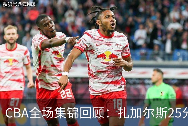 CBA全场集锦回顾：扎加尔斯25分，浙江力克新疆