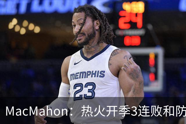 MacMahon：热火开季3连败&防守联盟倒数第三 斯波恐怕难以接受