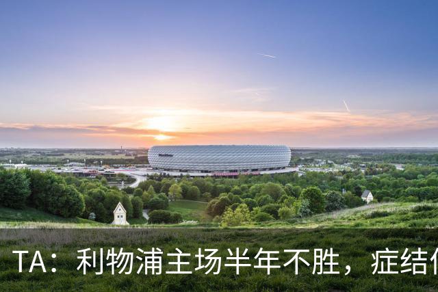 TA：利物浦主场半年不胜，症结何在？
