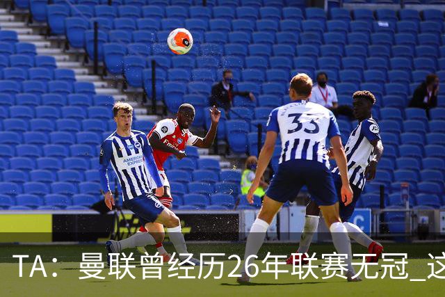 TA：曼联曾经历26年联赛无冠 这次会等多久？难以看出乐观的理由
